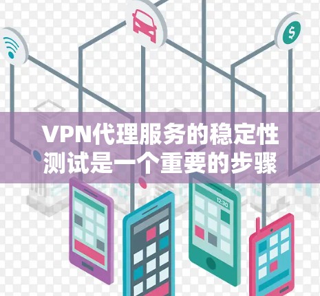 VPN代理服务的稳定性测试是一个重要的步骤，可以帮助你确保代理服务器能够正常运行，满足你的网络需求。以下是一些步骤和注意事项，帮助你进行VPN代理服务的稳定性测试