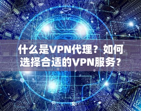 什么是VPN代理？如何选择合适的VPN服务？