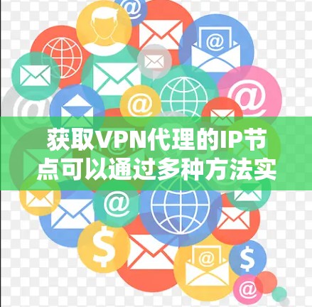 获取VPN代理的IP节点可以通过多种方法实现，以下是一些步骤性的指南