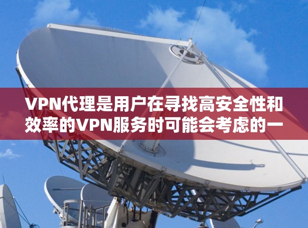 VPN代理是用户在寻找高安全性和效率的VPN服务时可能会考虑的一个途径。以下是关于VPN代理IP购买的详细指南
