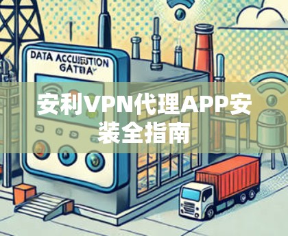 安利VPN代理APP安装全指南