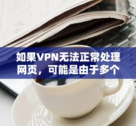 如果VPN无法正常处理网页,可能是由于多个原因导致的。以下是一些建议和步骤,帮助你解决问题