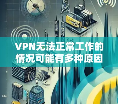 VPN无法正常工作的情况可能有多种原因，包括但不限于以下几点