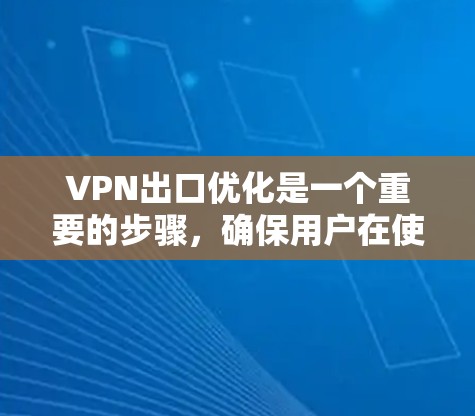 VPN出口优化是一个重要的步骤，确保用户在使用VPN时的安全、稳定和合规。以下是一个分步的优化指南