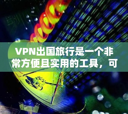 VPN出国旅行是一个非常方便且实用的工具,可以帮助用户访问国际的网站,方便工作和学习。然而,使用VPN时需要谨慎选择,确保其安全性和适用性。以下是一个详细的步骤指南