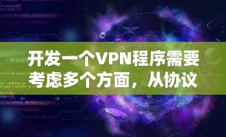 开发一个VPN程序需要考虑多个方面，从协议设置到系统功能，每个步骤都需要仔细规划。以下是一个逐步指南，帮助你构建一个可靠的VPN程序
