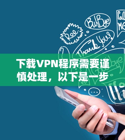下载VPN程序需要谨慎处理，以下是一步-by-step的建议