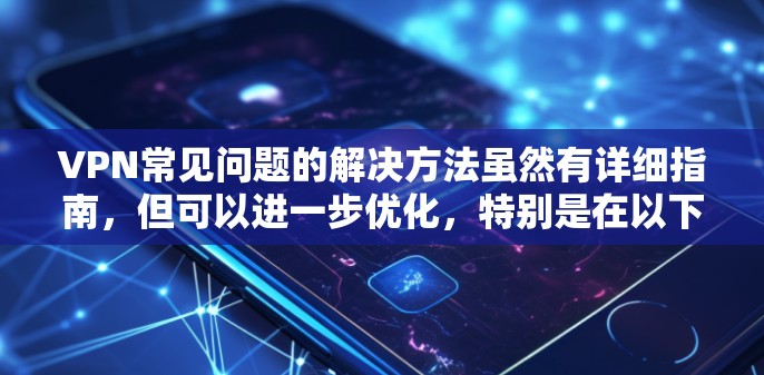 VPN常见问题的解决方法虽然有详细指南，但可以进一步优化，特别是在以下方面