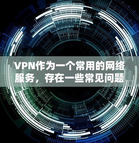 VPN作为一个常用的网络服务，存在一些常见问题，这些问题通常与服务器不稳定、网络延迟、安全问题、密码设置、流量不足、临时连接问题等有关。以下是一些常见的VPN问题及其解答