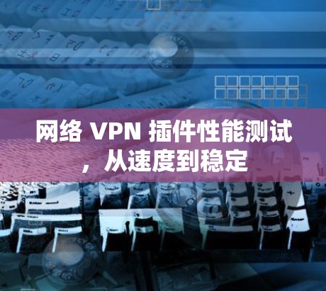 网络 VPN 插件性能测试，从速度到稳定