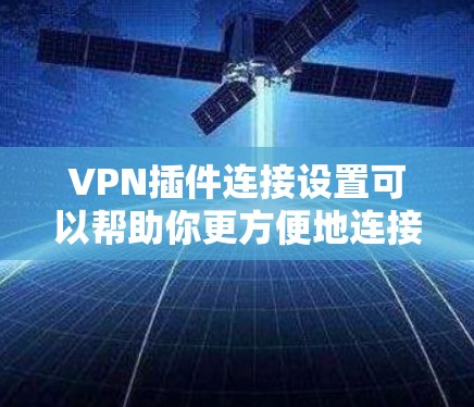VPN插件连接设置可以帮助你更方便地连接到VPN服务。以下是一些基本的步骤和方法，帮助你配置正确的连接