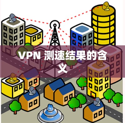 VPN 测速结果的含义