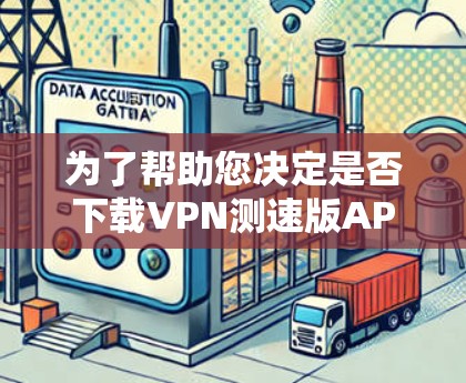 为了帮助您决定是否下载VPN测速版APP，以下是一步步的建议