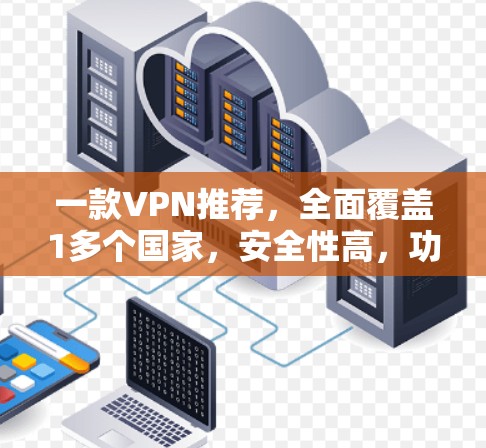 一款VPN推荐，全面覆盖1多个国家，安全性高，功能强大
