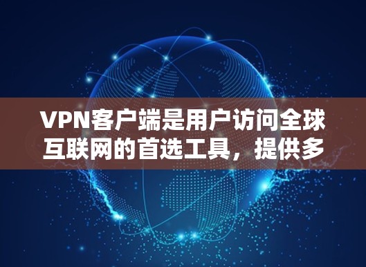 <strong>VPN客户端</strong>是用户访问全球互联网的首选工具,提供多种VPN服务,包括HTTP、HTTPS、IPsec、SIP等。以下是详细介绍<strong>VPN客户端</strong>的主要类型及其特点