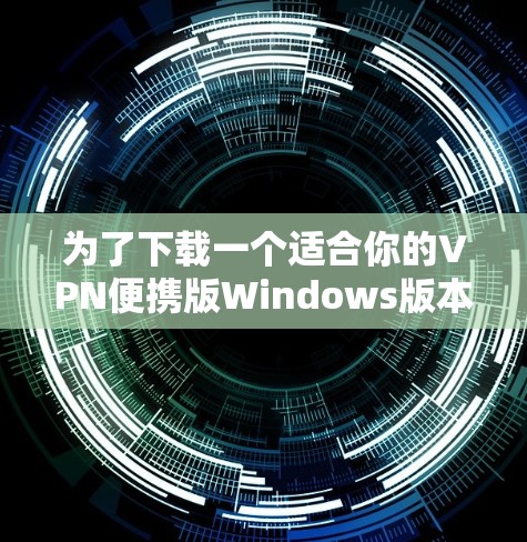 为了下载一个适合你的VPN便携版Windows版本，以下是一些推荐