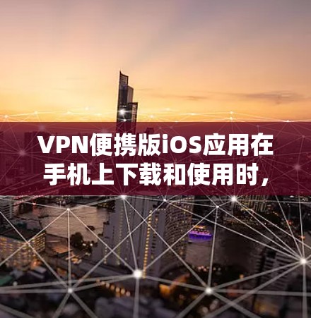 VPN便携版iOS应用在手机上下载和使用时，通常需要以下步骤
