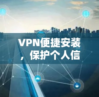 VPN便捷安装,保护个人信息,构建安全网络