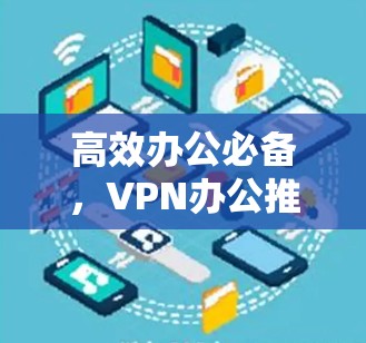 高效办公必备,VPN办公推荐
