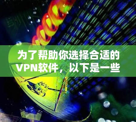 为了帮助你选择合适的VPN软件,以下是一些关键考虑因素和推荐步骤