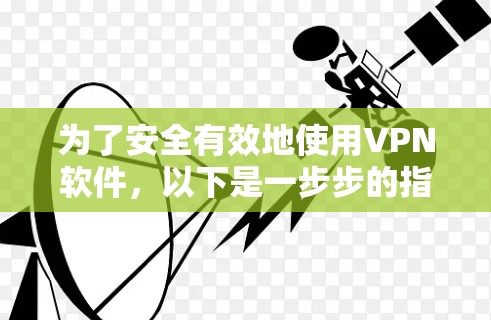 为了安全有效地使用VPN软件,以下是一步步的指导