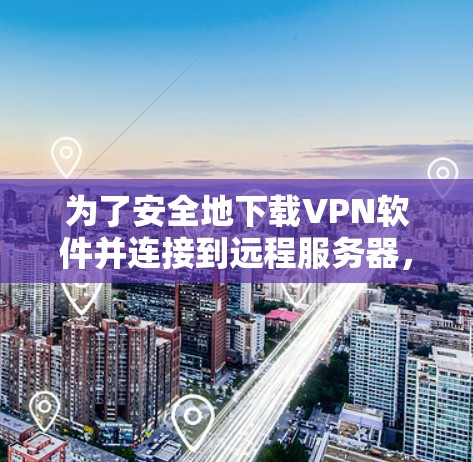 为了安全地下载VPN软件并连接到远程服务器,按照以下步骤操作