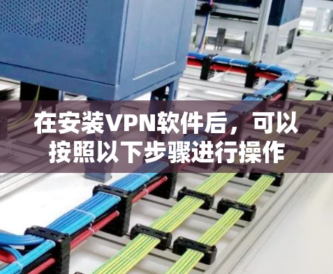 在安装VPN软件后,可以按照以下步骤进行操作