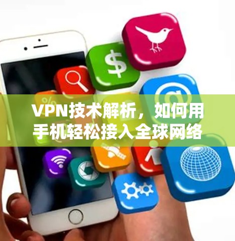 VPN技术解析,如何用手机轻松接入全球网络