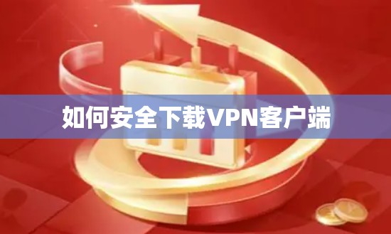 如何安全下载<strong>VPN客户端</strong>