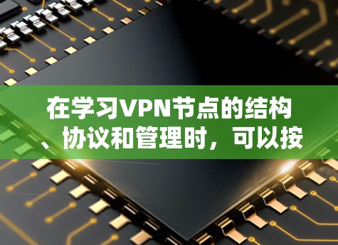 在学习VPN节点的结构、协议和管理时,可以按照以下步骤进行