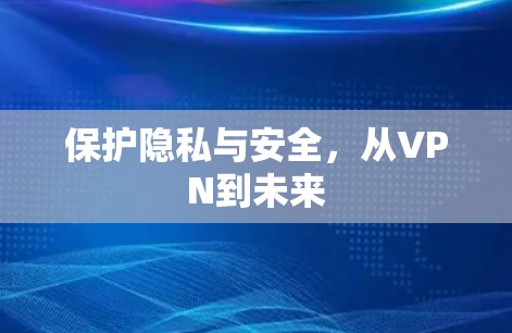 保护隐私与安全,从VPN到未来