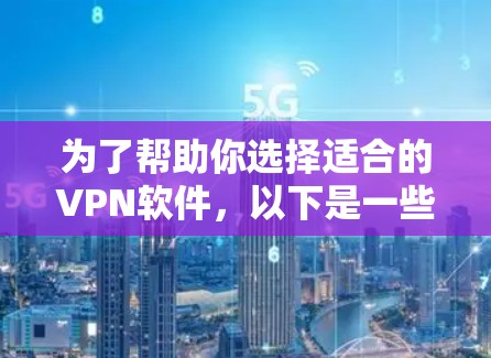 为了帮助你选择适合的VPN软件,以下是一些详细的比较分析,供你参考
