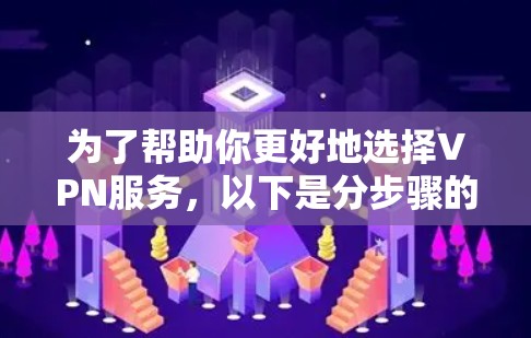 为了帮助你更好地选择VPN服务,以下是分步骤的建议