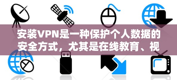 安装VPN是一种保护个人数据的安全方式,尤其是在线教育、视频通话等场景。以下是安装VPN的详细步骤