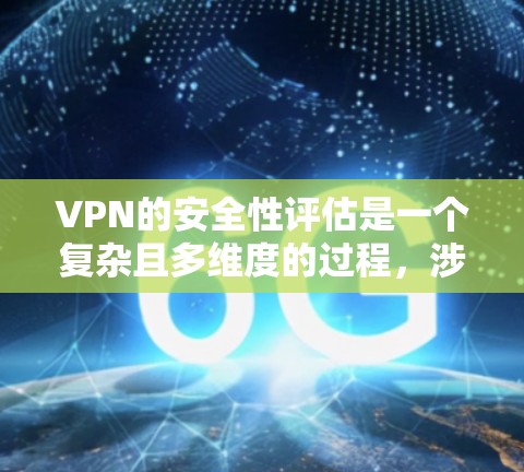VPN的安全性评估是一个复杂且多维度的过程,涉及多个方面的安全考量。以下是一些关键点,帮助您全面评估VPN的安全性