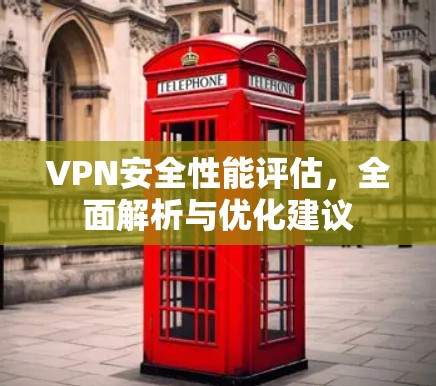 VPN安全性能评估,全面解析与优化建议