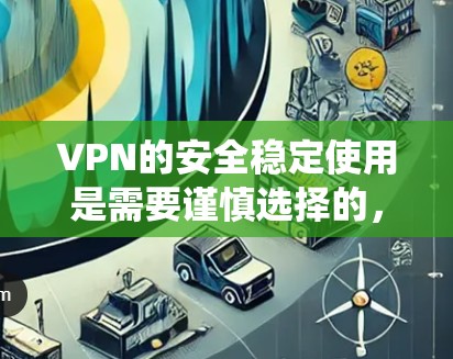 VPN的安全稳定使用是需要谨慎选择的,以下是一些 recommended 和可靠的 VPN 系统推荐,帮助你确保网络的安全性和稳定性
