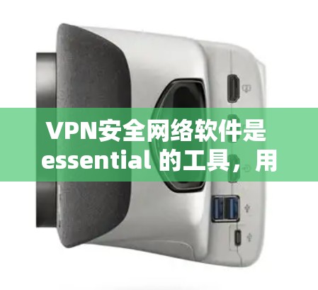 VPN安全网络软件是 essential 的工具,用于加密数据传输以保护您的网络安全。以下是一个详细的指南,帮助您选择和使用可靠的VPN安全网络软件