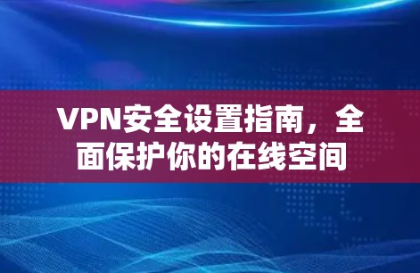 VPN安全设置指南，全面保护你的在线空间