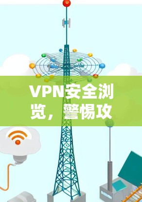 VPN安全浏览，警惕攻击者，掌握技能