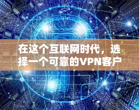 在这个互联网时代，选择一个可靠的<strong>VPN客户端</strong>对于保障网络安全和用户隐私至关重要。以下是一些建议，帮助你找到最适合自己的<strong>VPN客户端</strong>
