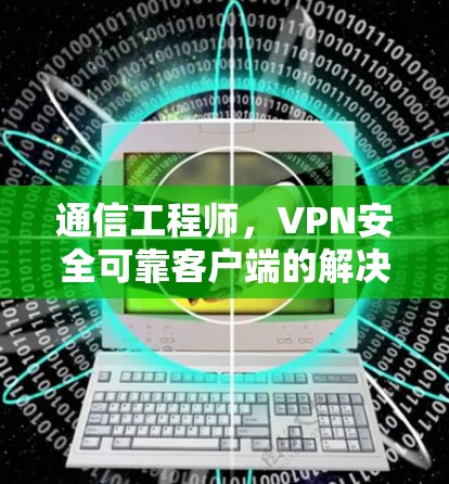 通信工程师，VPN安全可靠客户端的解决方案
