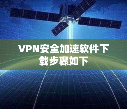 VPN安全加速软件下载步骤如下