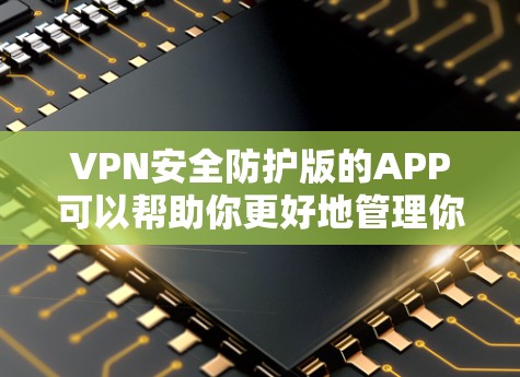 VPN安全防护版的APP可以帮助你更好地管理你的VPN网络,确保数据的安全和隐私。以下是一些常见的VPN安全防护版APP及其特色