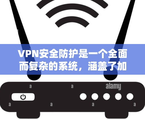 VPN安全防护是一个全面而复杂的系统，涵盖了加密、网络安全、用户安全、配置安全软件、定期检查和报告等多个方面。以下是对VPN安全防护的详细总结
