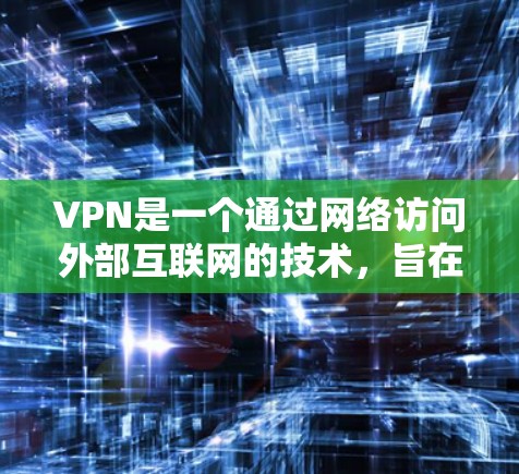 VPN是一个通过网络访问外部互联网的技术,旨在保护个人隐私并获取额外资源。以下是对VPN的详细分析和建议