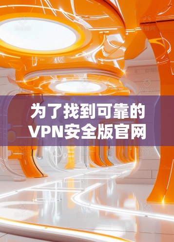 为了找到可靠的VPN安全版官网入口,以下是一些步骤和推荐