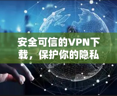 安全可信的VPN下载,保护你的隐私和安全!