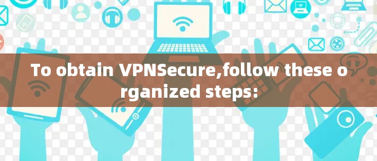 To obtain VPNSecure,follow these organized steps: