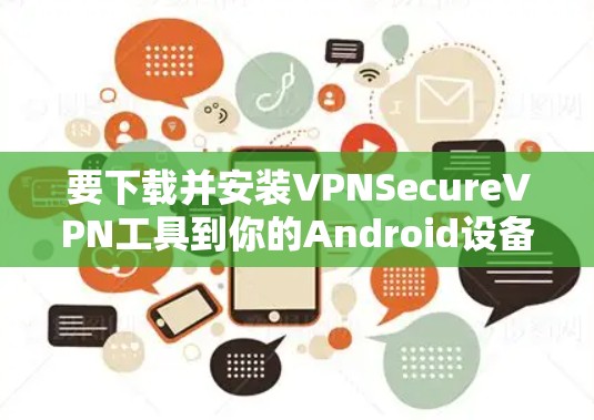 要下载并安装VPNSecureVPN工具到你的Android设备,可以按照以下步骤进行